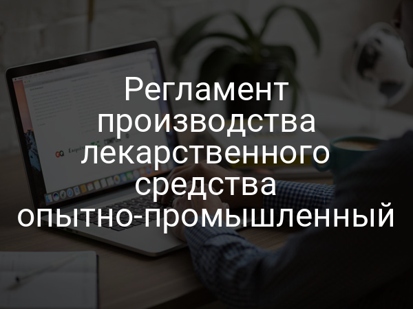 Регламент производства лекарственного средства опытно-промышленный