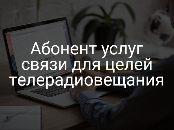 Абонент услуг связи для целей телерадиовещания