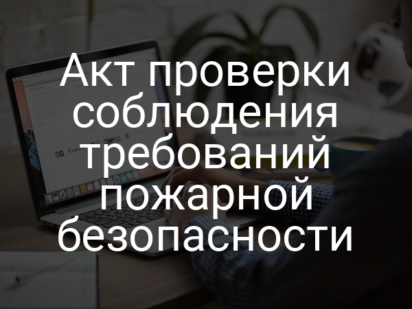 Акт проверки соблюдения требований пожарной безопасности