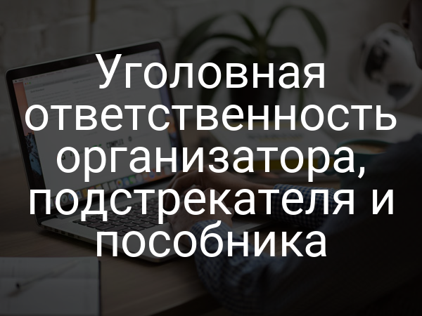 Уголовная ответственность организатора, подстрекателя и пособника