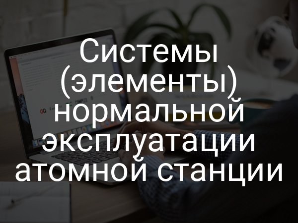 Системы (элементы) нормальной эксплуатации атомной станции