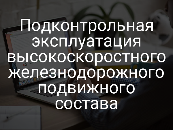 Подконтрольная эксплуатация высокоскоростного железнодорожного подвижного состава