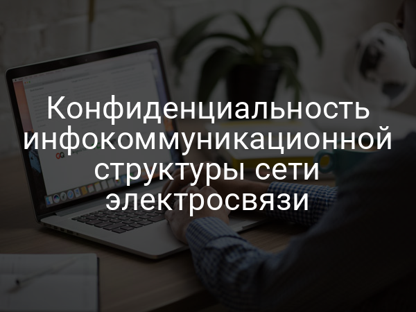 Конфиденциальность инфокоммуникационной структуры сети электросвязи