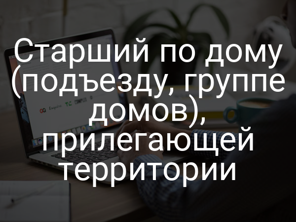 Старший по дому (подъезду, группе домов), прилегающей территории