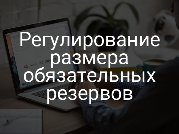 Регулирование размера обязательных резервов