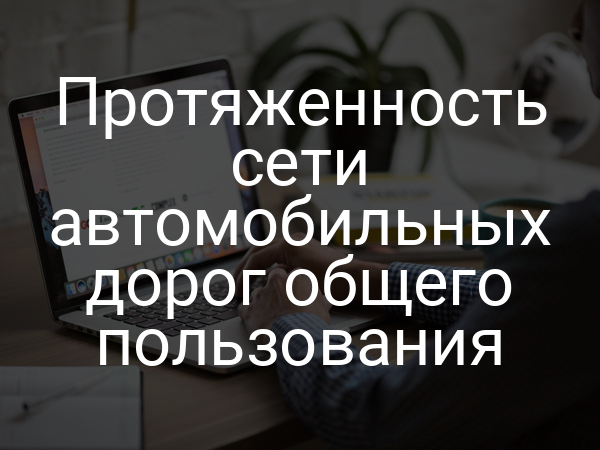 Протяженность сети автомобильных дорог общего пользования