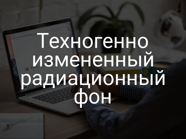 Техногенно измененный радиационный фон