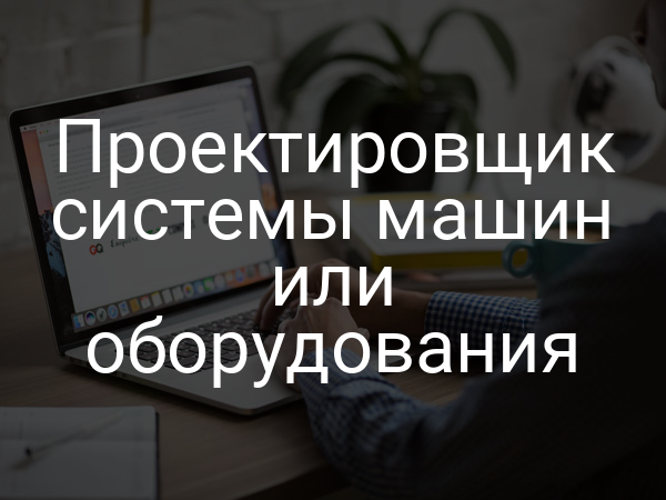 Проектировщик системы машин или оборудования