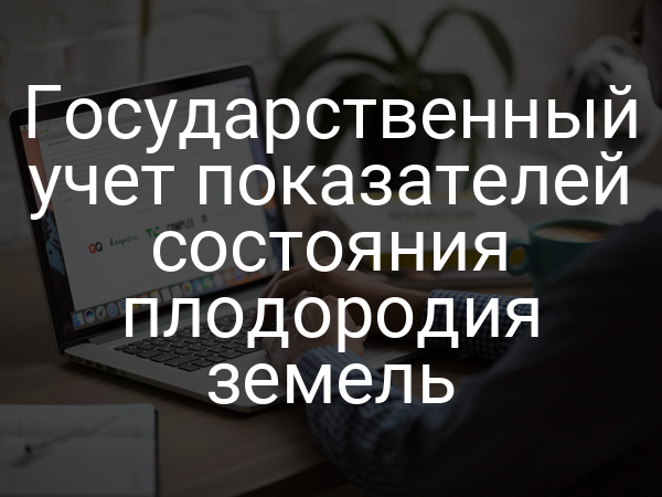 Государственный учет показателей состояния плодородия земель