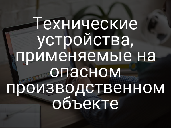 Технические устройства, применяемые на опасном производственном объекте