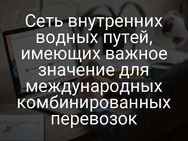 Сеть внутренних водных путей, имеющих важное значение для международных комбинированных перевозок
