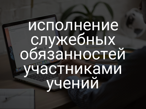 исполнение служебных обязанностей участниками учений