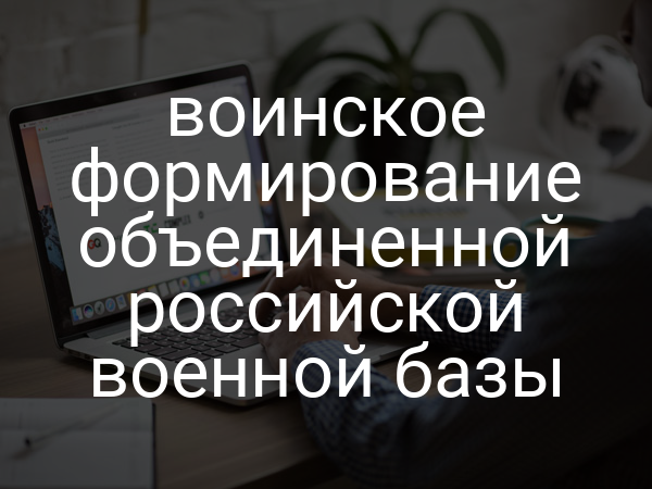 воинское формирование объединенной российской военной базы