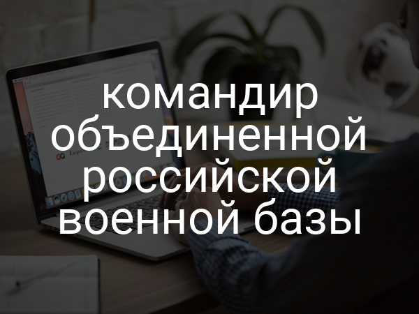 командир объединенной российской военной базы