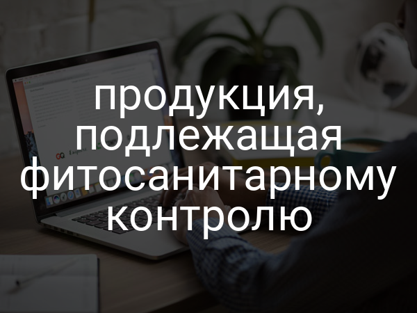 продукция, подлежащая фитосанитарному контролю
