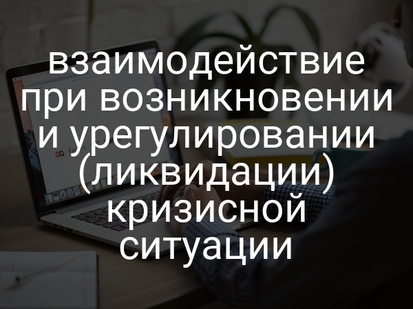 взаимодействие при возникновении и урегулировании (ликвидации) кризисной ситуации