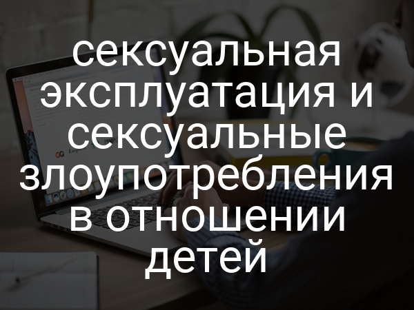 сексуальная эксплуатация и сексуальные злоупотребления в отношении детей