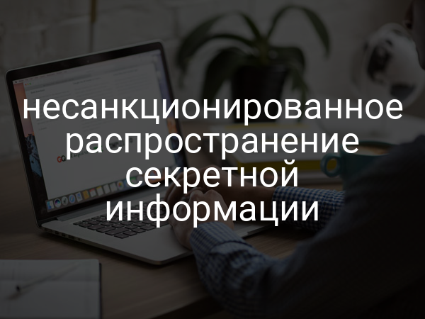 несанкционированное распространение секретной информации