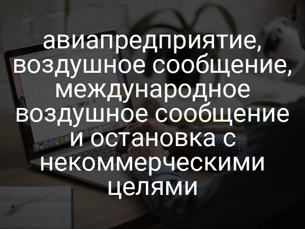 авиапредприятие, воздушное сообщение, международное воздушное сообщение и остановка с некоммерческими целями