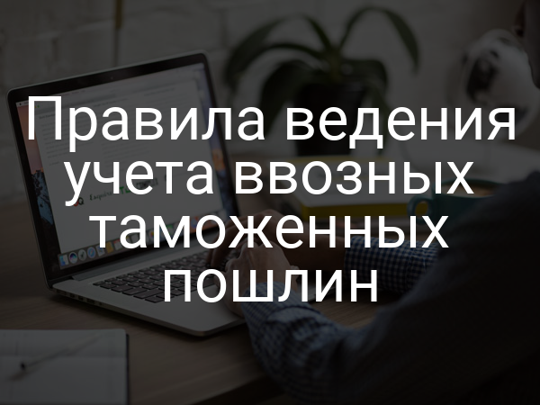 Правила ведения учета ввозных таможенных пошлин