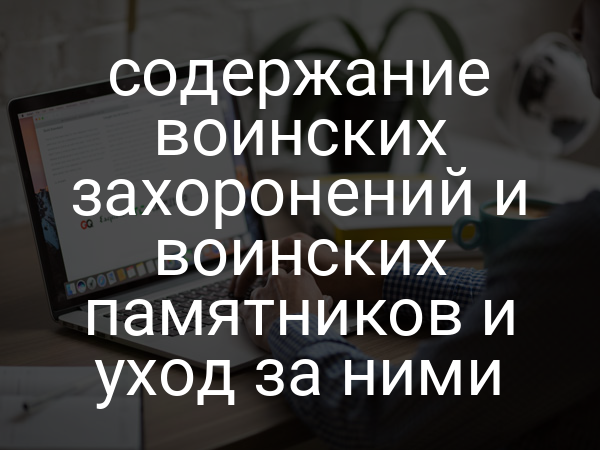 содержание воинских захоронений и воинских памятников и уход за ними