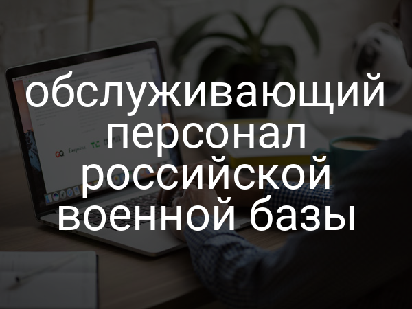обслуживающий персонал российской военной базы