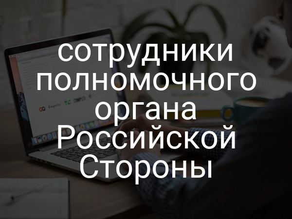 сотрудники полномочного органа Российской Стороны