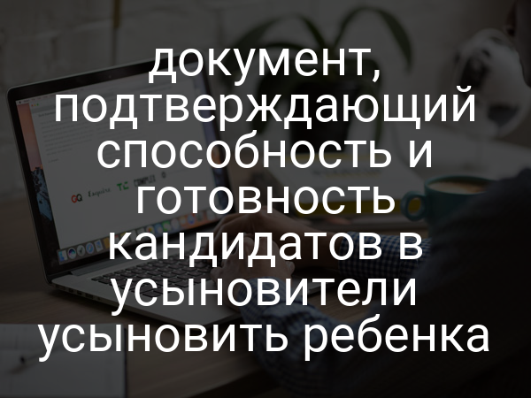 документ, подтверждающий способность и готовность кандидатов в усыновители усыновить ребенка