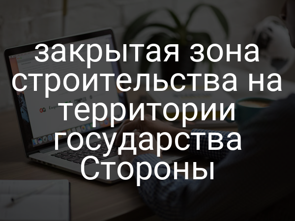 закрытая зона строительства на территории государства Стороны