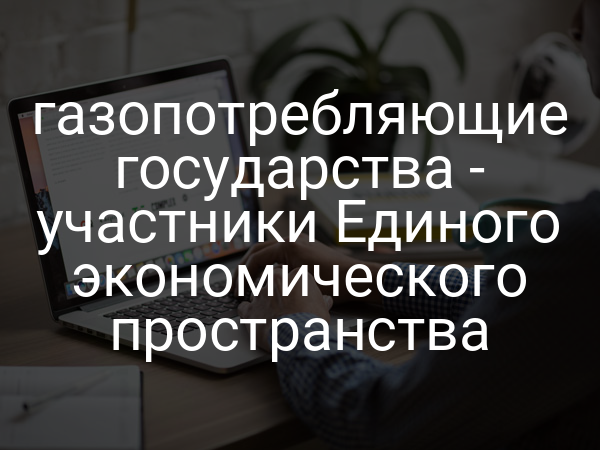 газопотребляющие государства - участники Единого экономического пространства