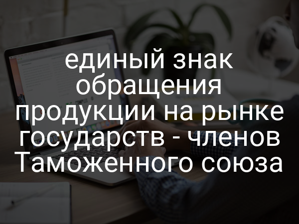 единый знак обращения продукции на рынке государств - членов Таможенного союза