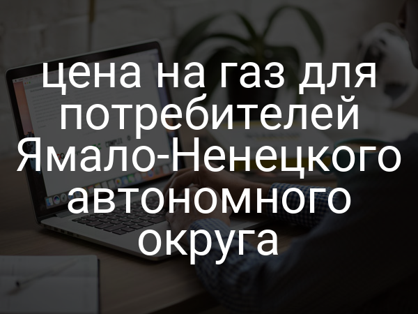 цена на газ для потребителей Ямало-Ненецкого автономного округа