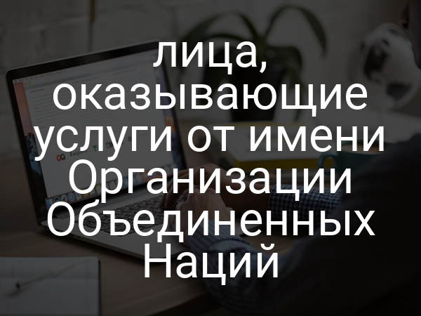 лица, оказывающие услуги от имени Организации Объединенных Наций