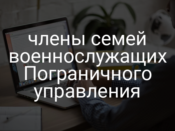 члены семей военнослужащих Пограничного управления