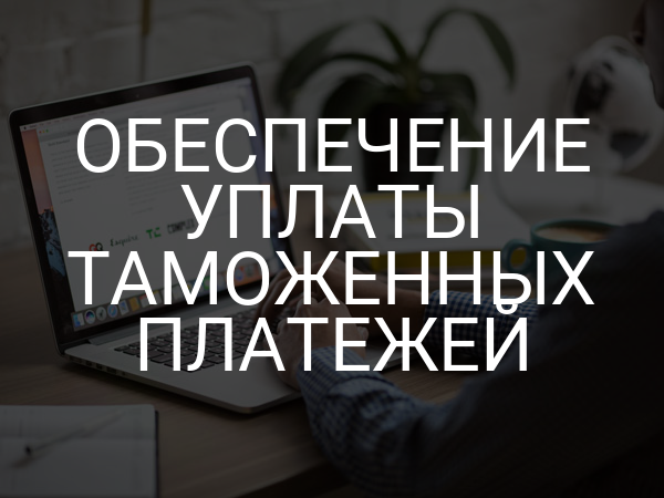 обеспечение уплаты таможенных платежей