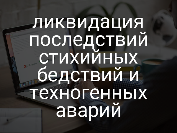 ликвидация последствий стихийных бедствий и техногенных аварий