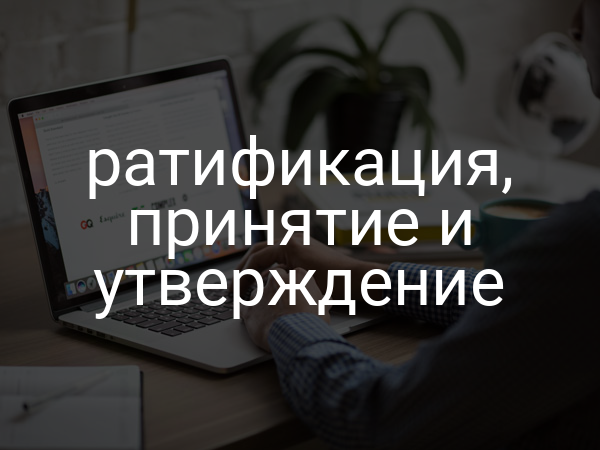 ратификация, принятие и утверждение