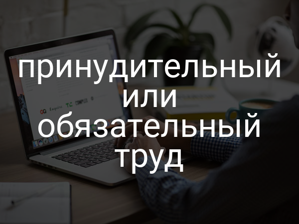 принудительный или обязательный труд
