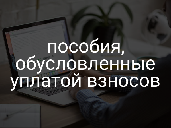 пособия, обусловленные уплатой взносов