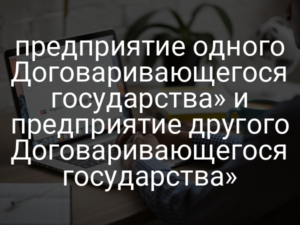 предприятие одного Договаривающегося государства» и предприятие другого Договаривающегося государства»