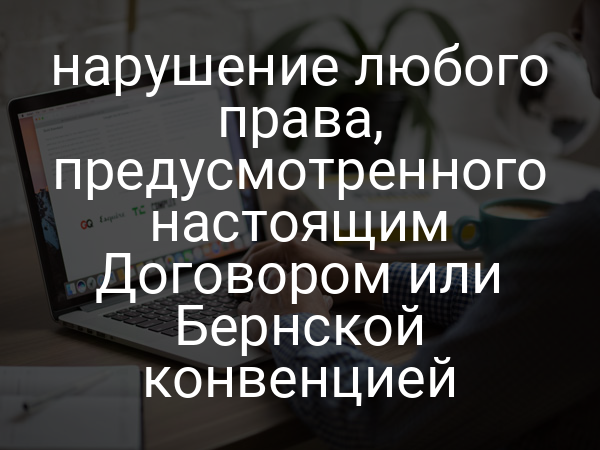 нарушение любого права, предусмотренного настоящим Договором или Бернской конвенцией
