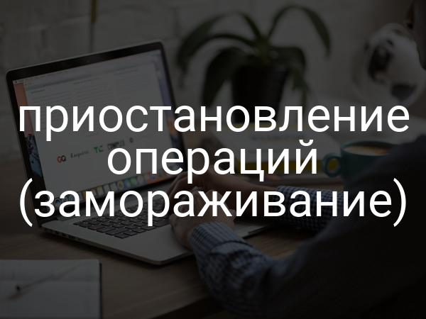 приостановление операций (замораживание)
