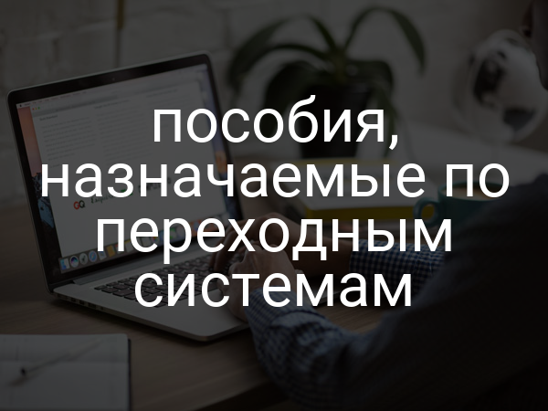 пособия, назначаемые по переходным системам