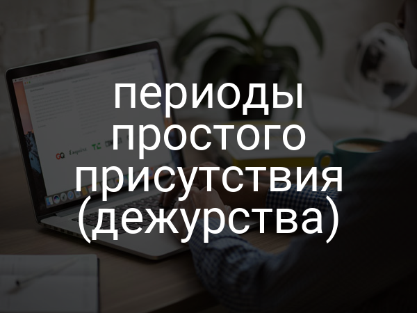 периоды простого присутствия (дежурства)