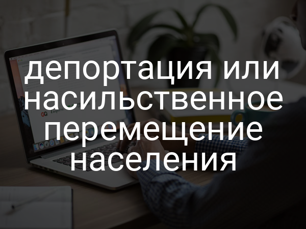депортация или насильственное перемещение населения