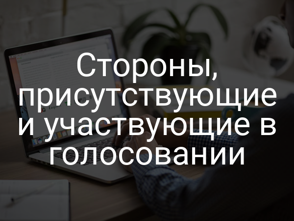 Стороны, присутствующие и участвующие в голосовании
