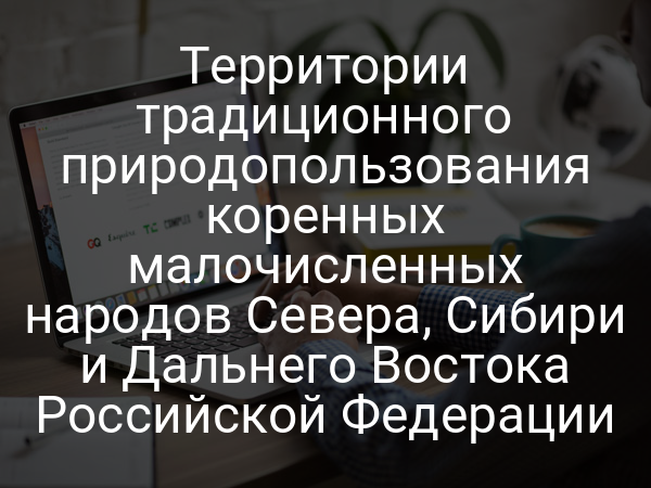Территории традиционного природопользования коренных малочисленных народов Севера, Сибири и Дальнего Востока Российской Федерации