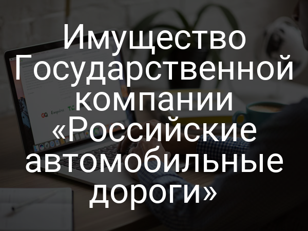 Имущество Государственной компании «Российские автомобильные дороги»