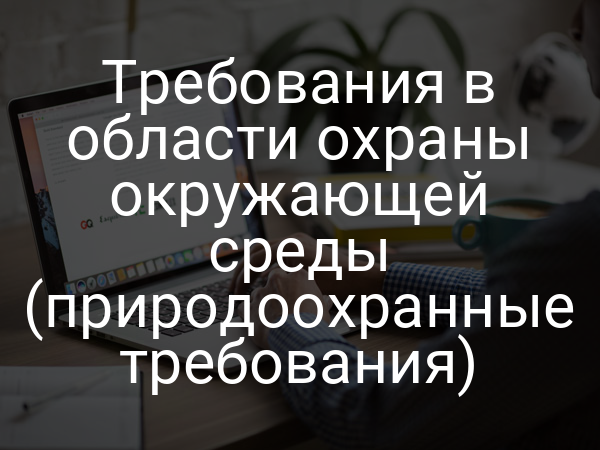 Требования в области охраны окружающей среды (природоохранные требования)