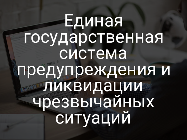 Единая государственная система предупреждения и ликвидации чрезвычайных ситуаций